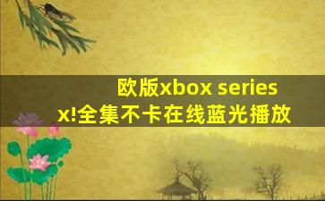 欧版xbox series x!全集不卡在线蓝光播放